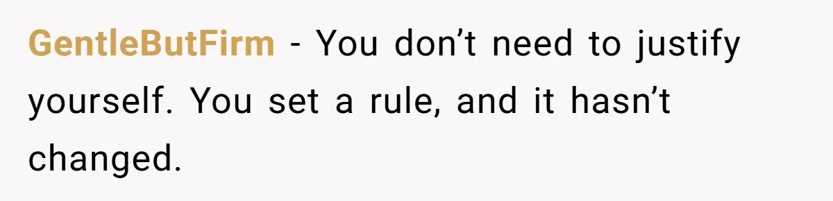 GentleButFirm − You don’t need to justify yourself. You set a rule, and it hasn’t changed.