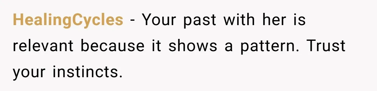 HealingCycles − Your past with her is relevant because it shows a pattern. Trust your instincts.