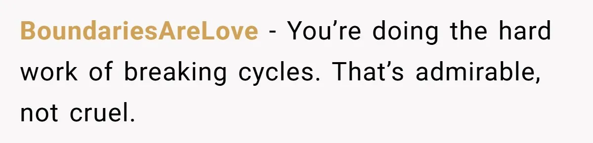 BoundariesAreLove − You’re doing the hard work of breaking cycles. That’s admirable, not cruel.
