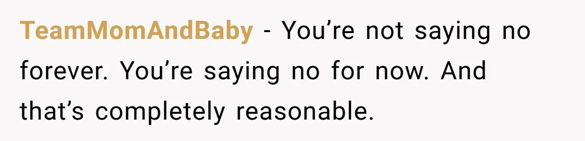 TeamMomAndBaby − You’re not saying no forever. You’re saying no for now. And that’s completely reasonable.