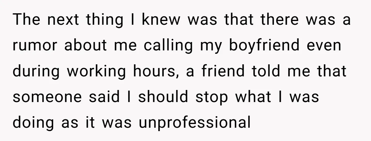 The next thing I knew was that there was a rumor about me calling my boyfriend even during working hours, a friend told me that someone said I should stop...
