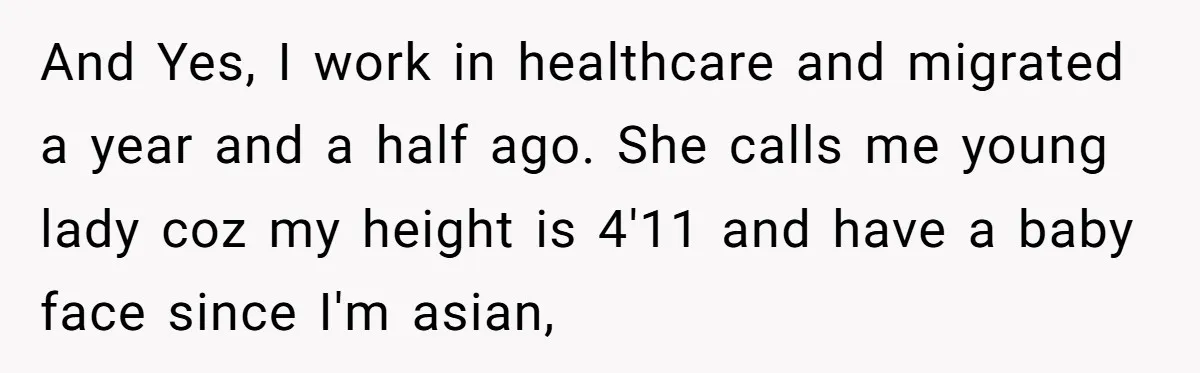 And Yes, I work in healthcare and migrated a year and a half ago. She calls me young lady coz my height is 4'11 and have a baby face since...