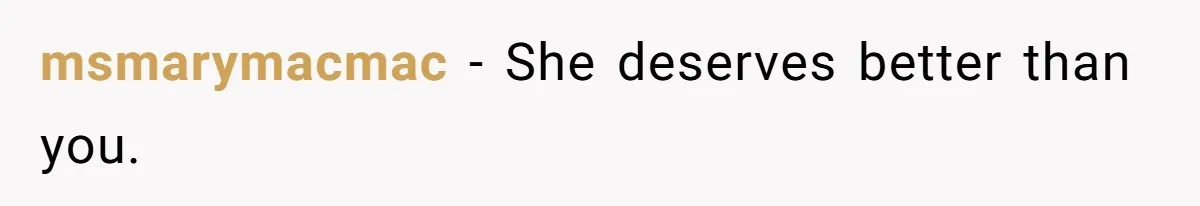 msmarymacmac - She deserves better than you.