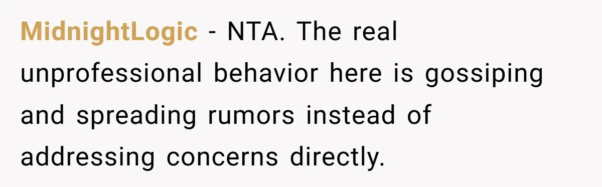 MidnightLogic - NTA. The real unprofessional behavior here is gossiping and spreading rumors instead of addressing concerns directly.