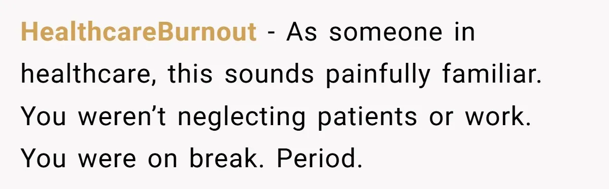 HealthcareBurnout - As someone in healthcare, this sounds painfully familiar. You weren’t neglecting patients or work. You were on break. Period.