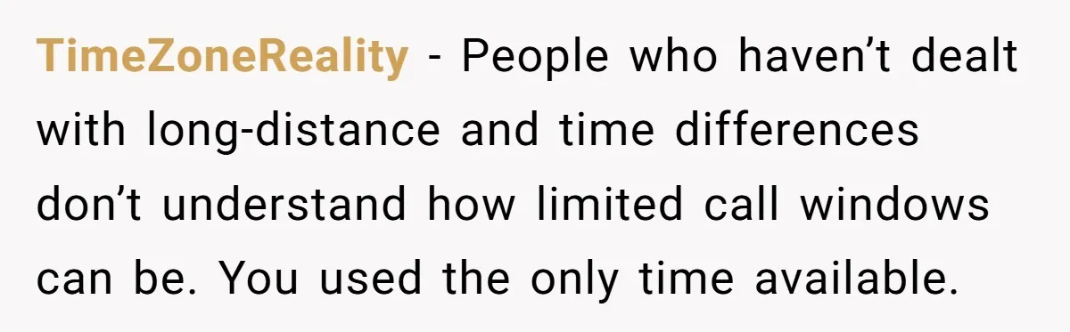 TimeZoneReality - People who haven’t dealt with long-distance and time differences don’t understand how limited call windows can be. You used the only time available.