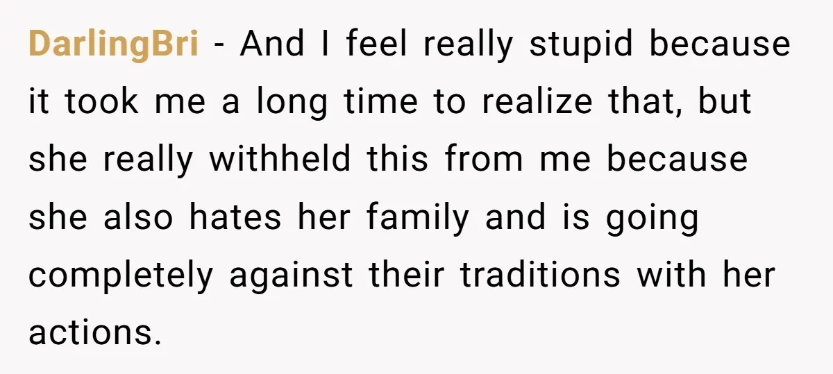 DarlingBri - And I feel really stupid because it took me a long time to realize that, but she really withheld this from me because she also hates her family...