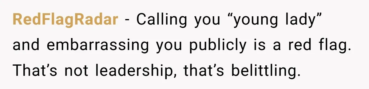 RedFlagRadar - Calling you “young lady” and embarrassing you publicly is a red flag. That’s not leadership, that’s belittling.
