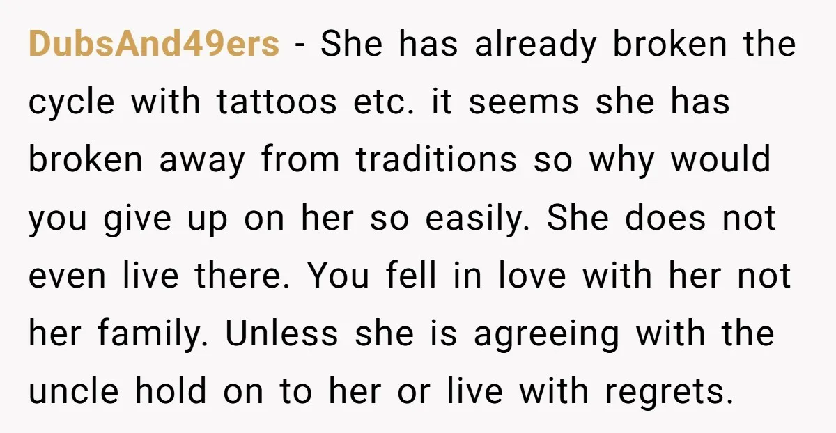 DubsAnd49ers - She has already broken the cycle with tattoos etc. it seems she has broken away from traditions so why would you give up on her so easily. She...