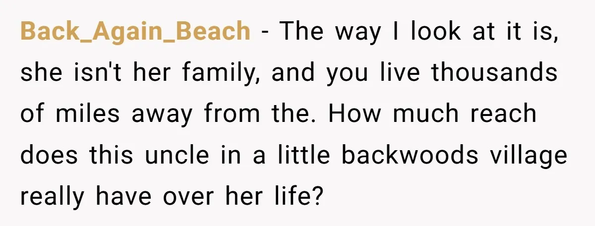 Back_Again_Beach - The way I look at it is, she isn't her family, and you live thousands of miles away from the. How much reach does this uncle in a...