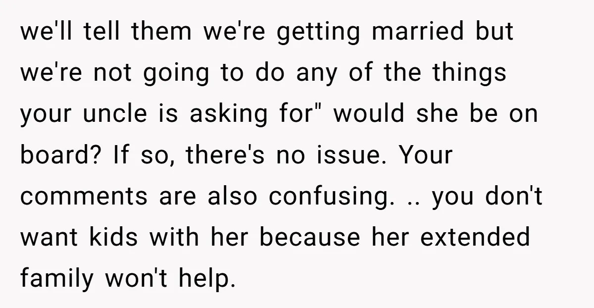we'll tell them we're getting married but we're not going to do any of the things your uncle is asking for" would she be on board? If so, there's no...