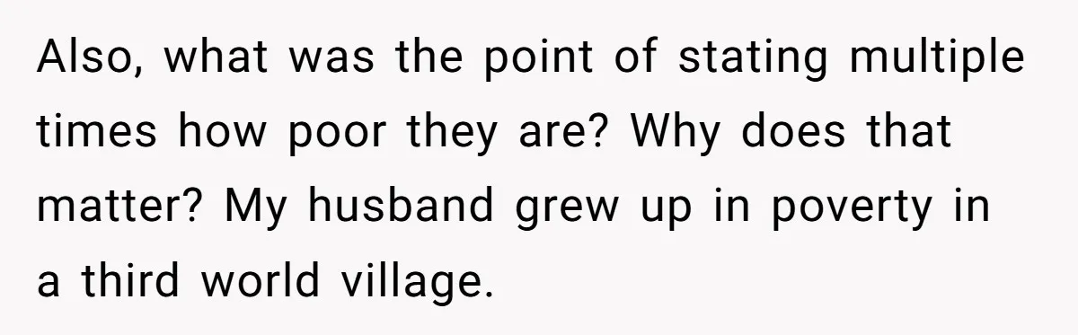 Also, what was the point of stating multiple times how poor they are? Why does that matter? My husband grew up in poverty in a third world village.