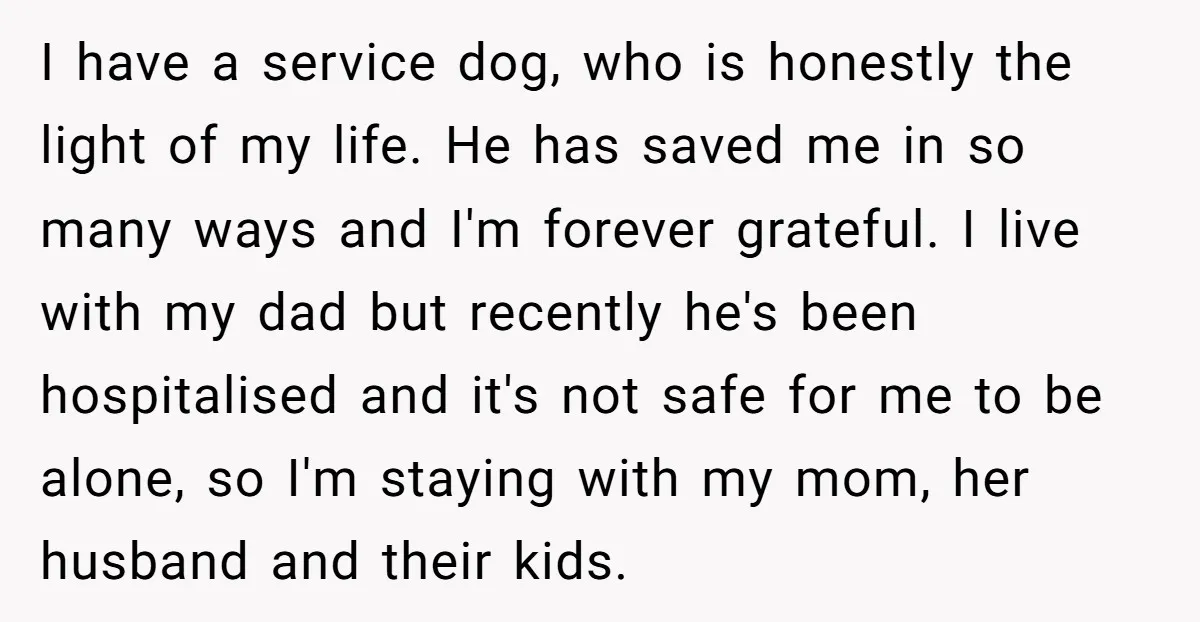 I have a service dog, who is honestly the light of my life. He has saved me in so many ways and I'm forever grateful. I live with my dad...