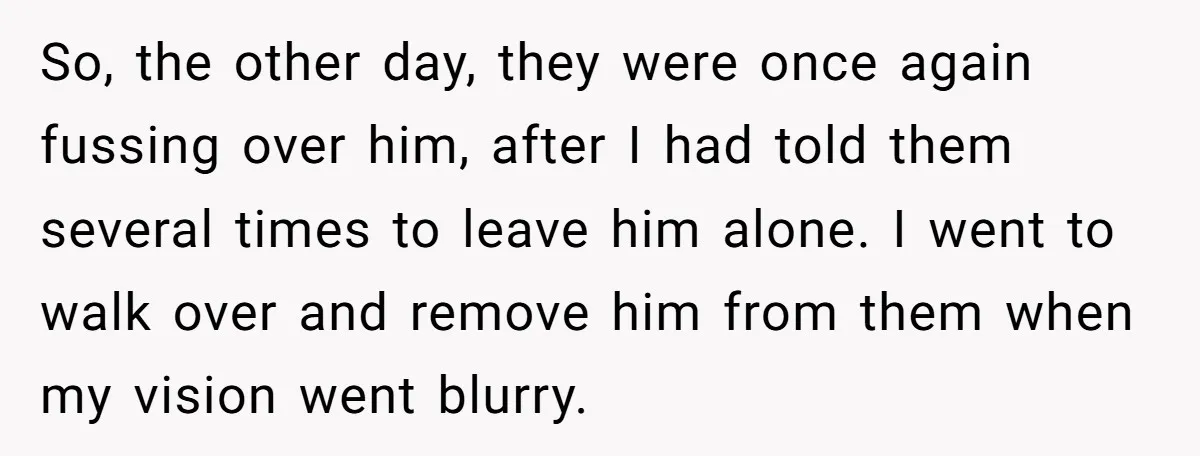 So, the other day, they were once again fussing over him, after I had told them several times to leave him alone. I went to walk over and remove him...