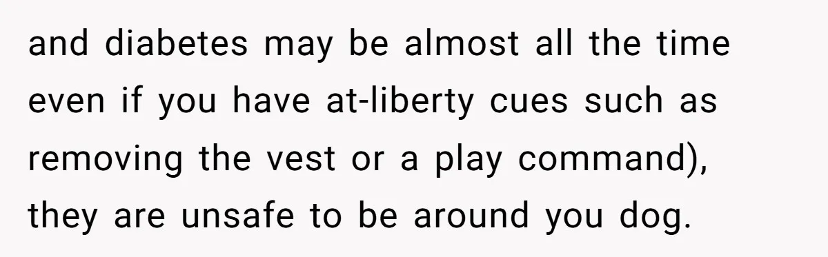 and diabetes may be almost all the time even if you have at-liberty cues such as removing the vest or a play command), they are unsafe to be around you...