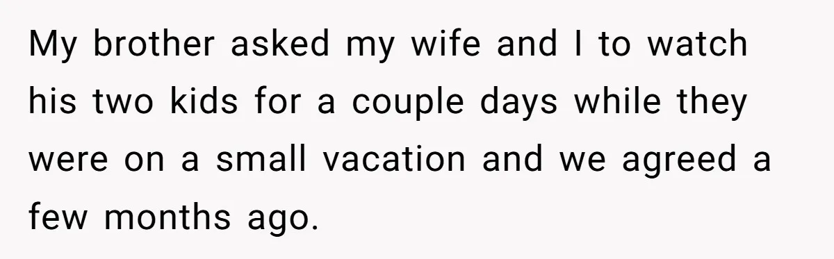My brother asked my wife and I to watch his two kids for a couple days while they were on a small vacation and we agreed a few months ago.