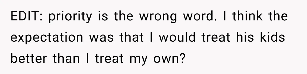 EDIT: priority is the wrong word. I think the expectation was that I would treat his kids better than I treat my own?