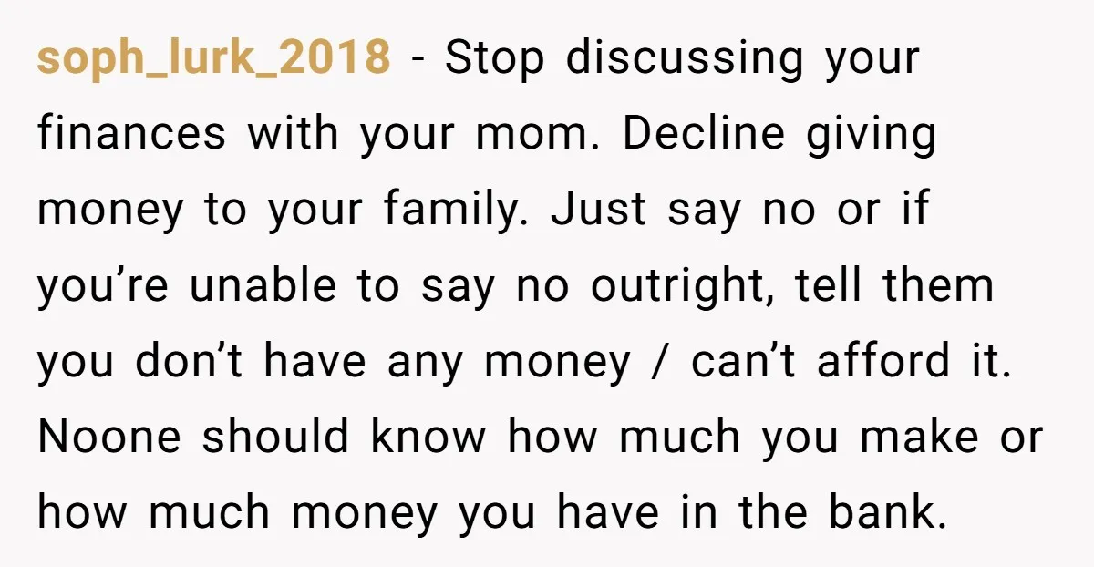 soph_lurk_2018 - Stop discussing your finances with your mom. Decline giving money to your family. Just say no or if you’re unable to say no outright, tell them you don’t...