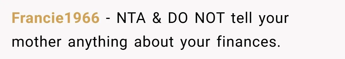 Francie1966 - NTA & DO NOT tell your mother anything about your finances.