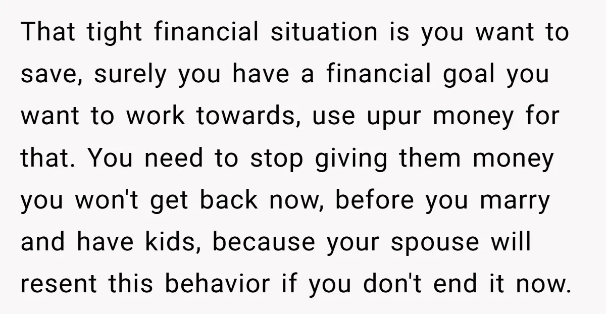 That tight financial situation is you want to save, surely you have a financial goal you want to work towards, use upur money for that. You need to stop giving...