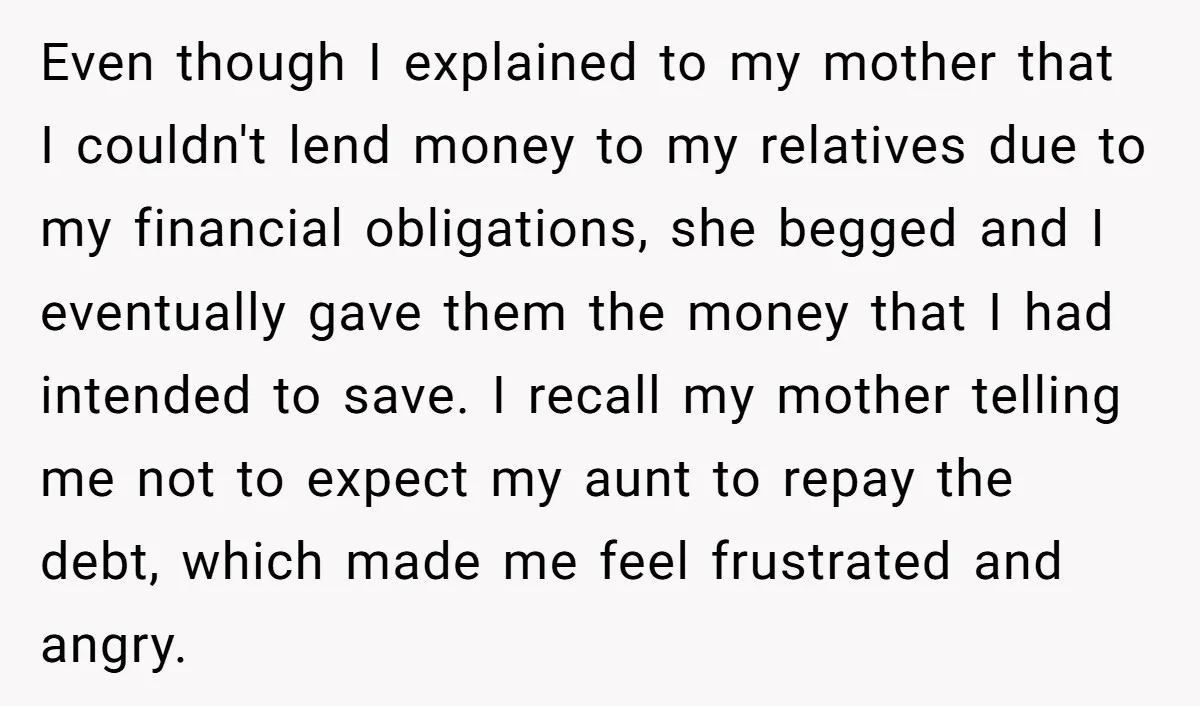 Even though I explained to my mother that I couldn't lend money to my relatives due to my financial obligations, she begged and I eventually gave them the money that...