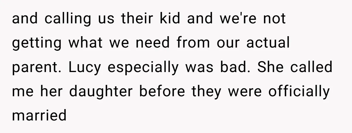 and calling us their kid and we're not getting what we need from our actual parent. Lucy especially was bad. She called me her daughter before they were officially married