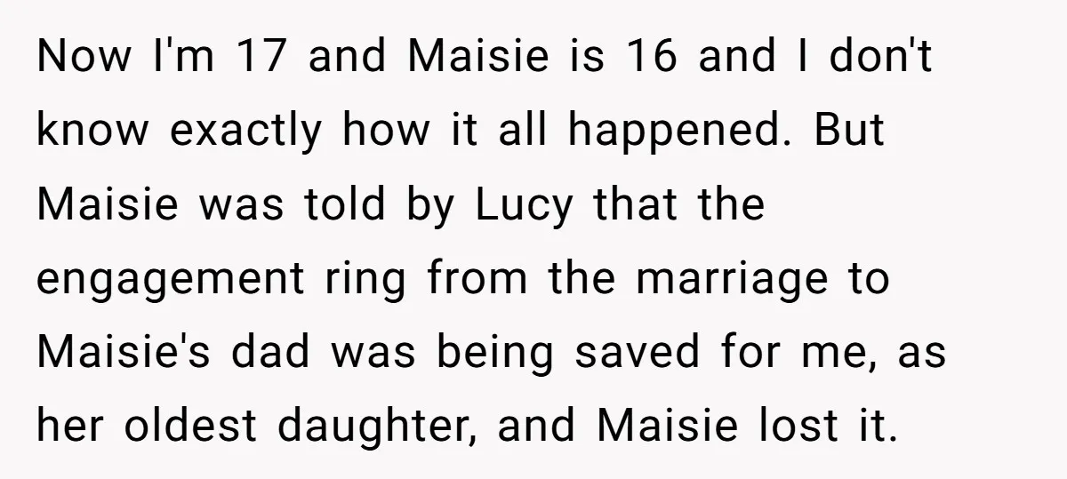 Now I'm 17 and Maisie is 16 and I don't know exactly how it all happened. But Maisie was told by Lucy that the engagement ring from the marriage to...