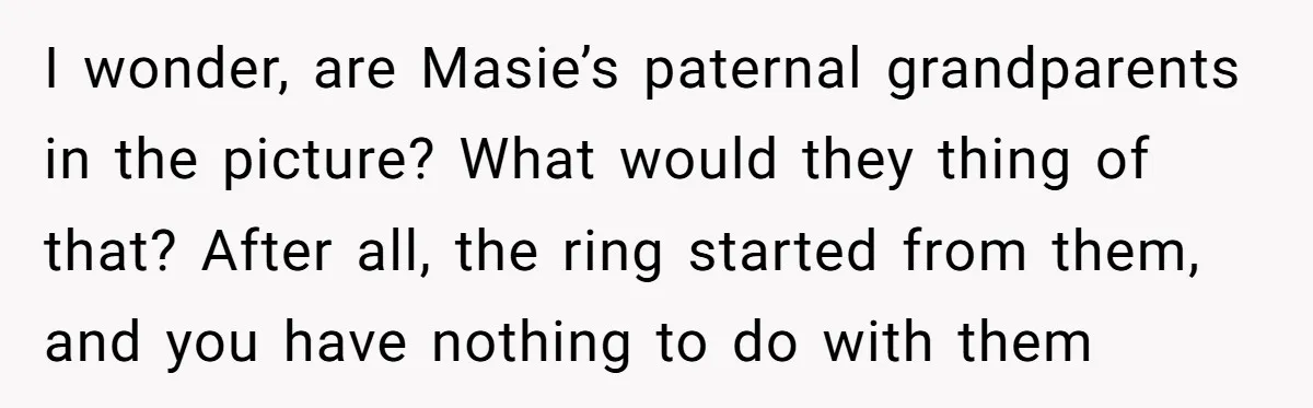 I wonder, are Masie’s paternal grandparents in the picture? What would they thing of that? After all, the ring started from them, and you have nothing to do with them