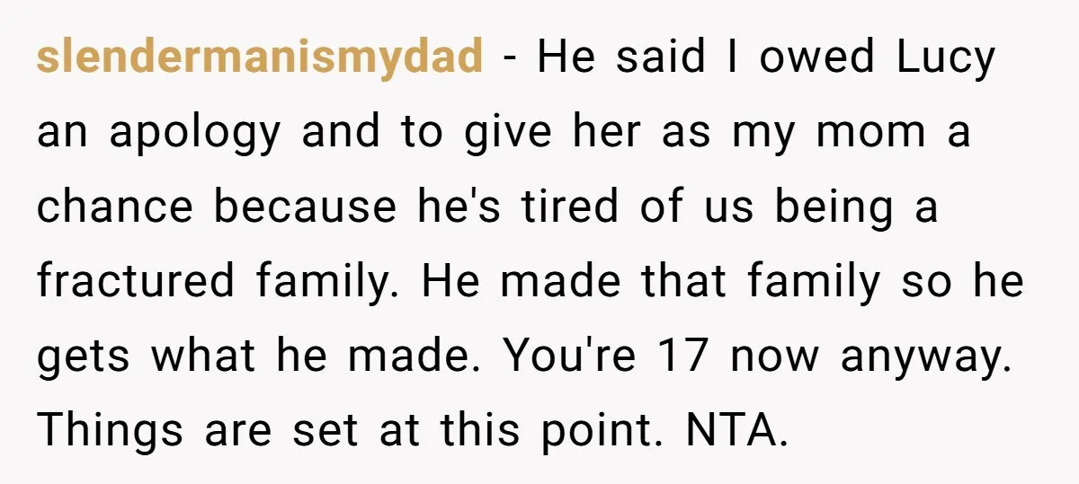 slendermanismydad − He said I owed Lucy an apology and to give her as my mom a chance because he's tired of us being a fractured family. He made that...
