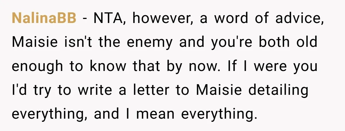 NalinaBB − NTA, however, a word of advice, Maisie isn't the enemy and you're both old enough to know that by now. If I were you I'd try to write...