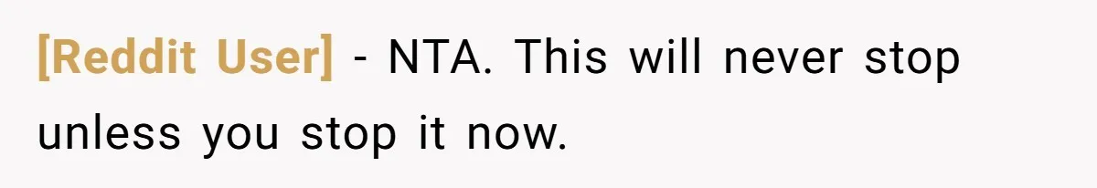 [Reddit User] − NTA. This will never stop unless you stop it now.