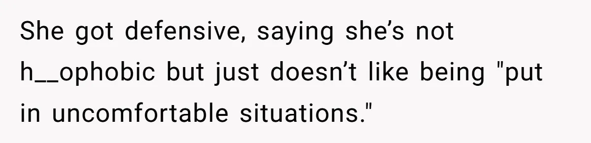 She got defensive, saying she’s not h__ophobic but just doesn’t like being "put in uncomfortable situations."