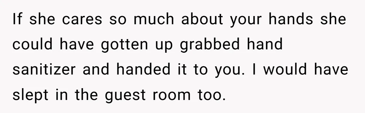 If she cares so much about your hands she could have gotten up grabbed hand sanitizer and handed it to you. I would have slept in the guest room too.