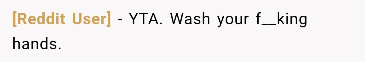 [Reddit User] − YTA. Wash your f__king hands.