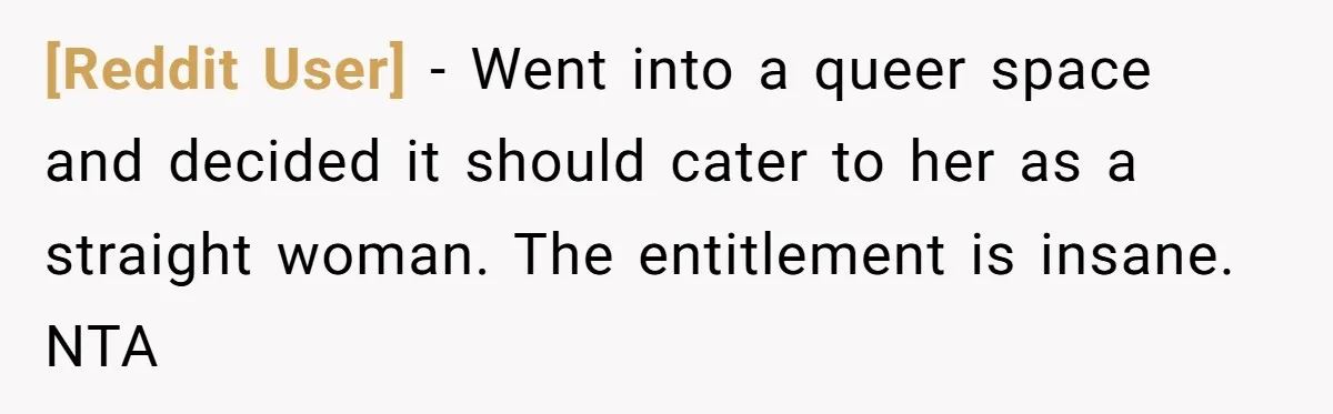 [Reddit User] − Went into a queer space and decided it should cater to her as a straight woman. The entitlement is insane. NTA