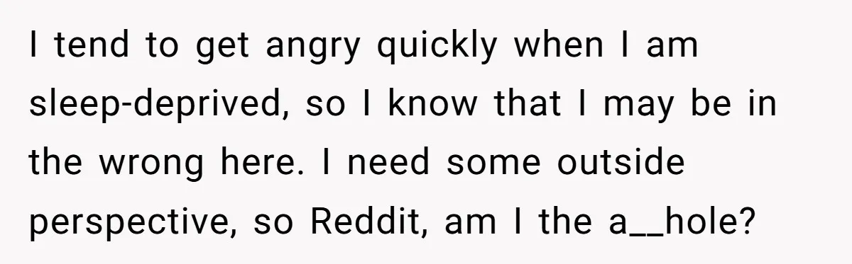 I tend to get angry quickly when I am sleep-deprived, so I know that I may be in the wrong here. I need some outside perspective, so Reddit, am I...