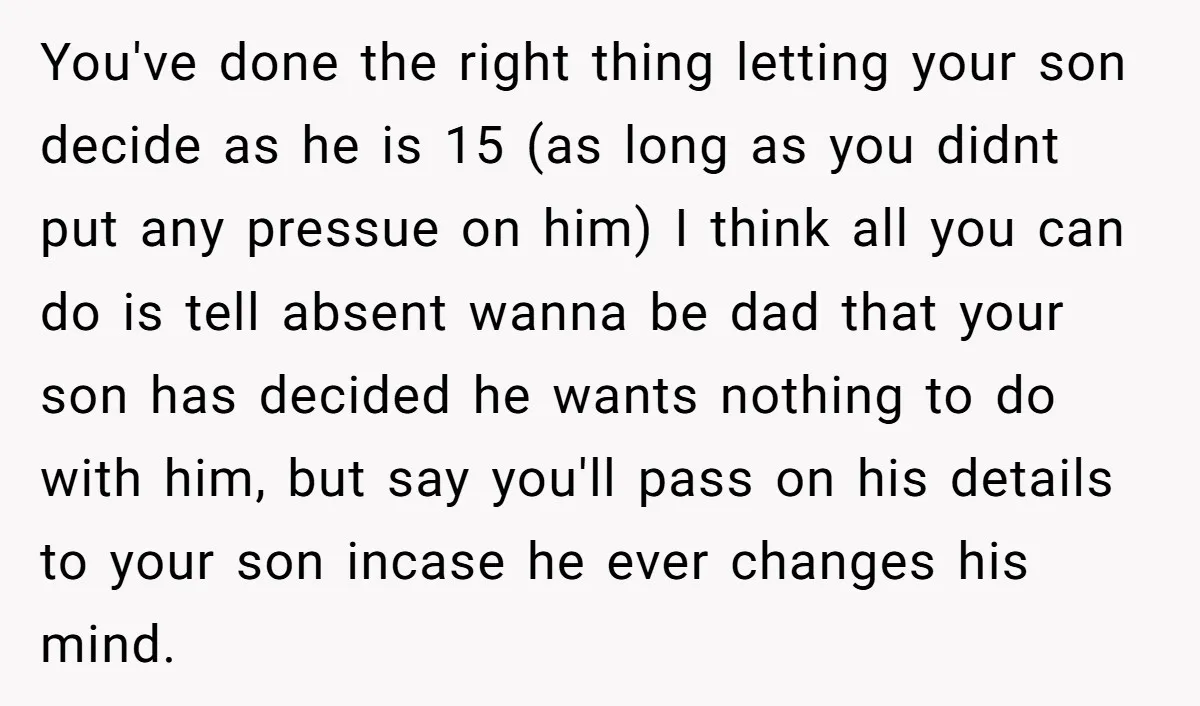 You've done the right thing letting your son decide as he is 15 (as long as you didnt put any pressue on him) I think all you can do is...