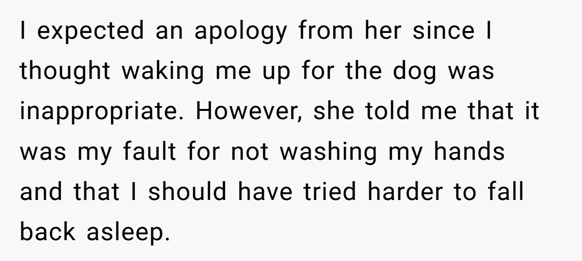 I expected an apology from her since I thought waking me up for the dog was inappropriate. However, she told me that it was my fault for not washing my...