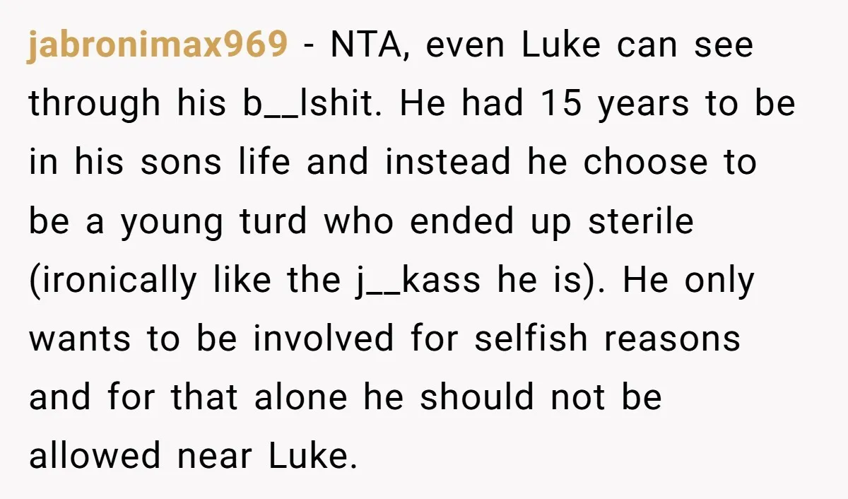 jabronimax969 - NTA, even Luke can see through his b__lshit. He had 15 years to be in his sons life and instead he choose to be a young turd who...