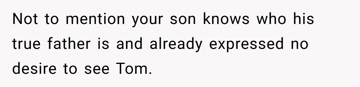 Not to mention your son knows who his true father is and already expressed no desire to see Tom.