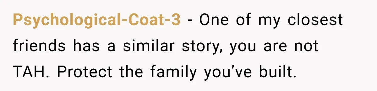 Psychological-Coat-3 - One of my closest friends has a similar story, you are not TAH. Protect the family you’ve built.