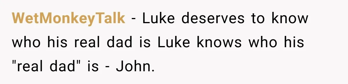 WetMonkeyTalk - Luke deserves to know who his real dad is Luke knows who his "real dad" is - John.