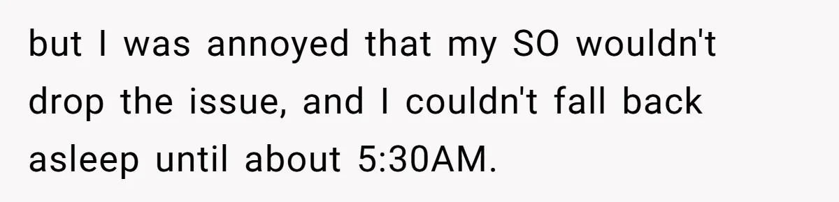 but I was annoyed that my SO wouldn't drop the issue, and I couldn't fall back asleep until about 5:30AM.