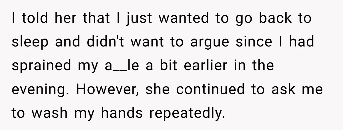 I told her that I just wanted to go back to sleep and didn't want to argue since I had sprained my a__le a bit earlier in the evening. However,...