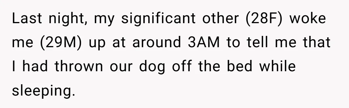Last night, my significant other (28F) woke me (29M) up at around 3AM to tell me that I had thrown our dog off the bed while sleeping.