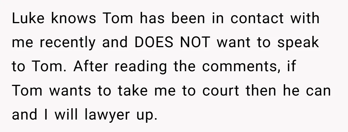 Luke knows Tom has been in contact with me recently and DOES NOT want to speak to Tom. After reading the comments, if Tom wants to take me to court...