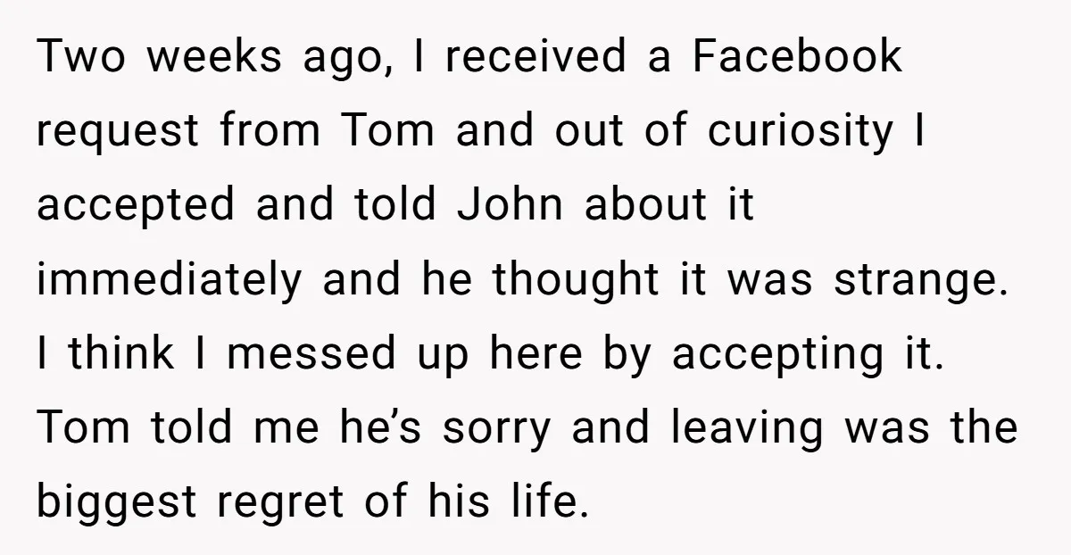Two weeks ago, I received a Facebook request from Tom and out of curiosity I accepted and told John about it immediately and he thought it was strange. I think...