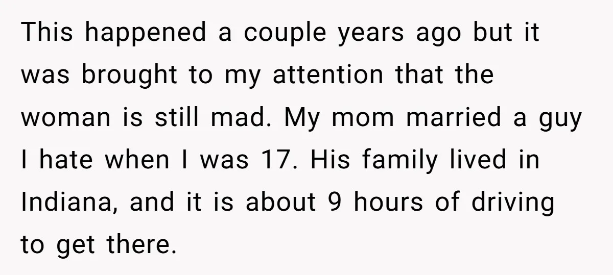This happened a couple years ago but it was brought to my attention that the woman is still mad. My mom married a guy I hate when I was 17....