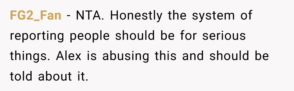 FG2_Fan − NTA. Honestly the system of reporting people should be for serious things. Alex is abusing this and should be told about it.