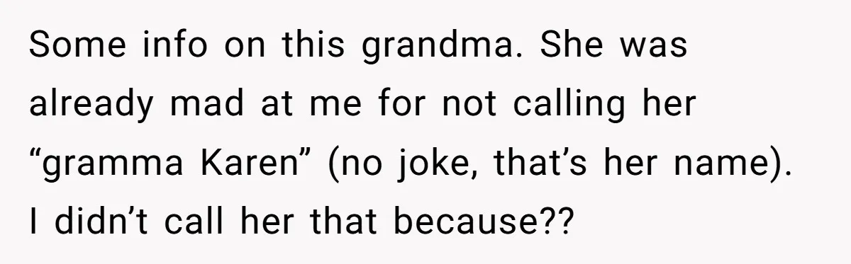 Some info on this grandma. She was already mad at me for not calling her “gramma Karen” (no joke, that’s her name). I didn’t call her that because??